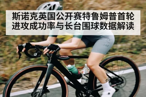 斯诺克英国公开赛特鲁姆普首轮进攻成功率与长台围球数据解读