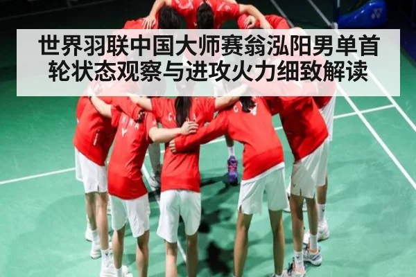 世界羽联中国大师赛翁泓阳男单首轮状态观察与进攻火力细致解读