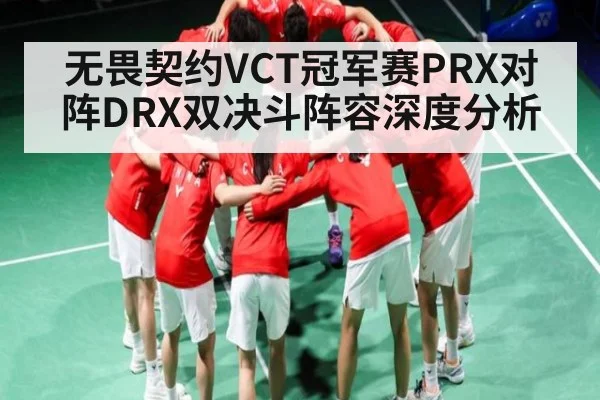 无畏契约VCT冠军赛PRX对阵DRX双决斗阵容深度分析
