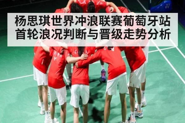 杨思琪世界冲浪联赛葡萄牙站首轮浪况判断与晋级走势分析