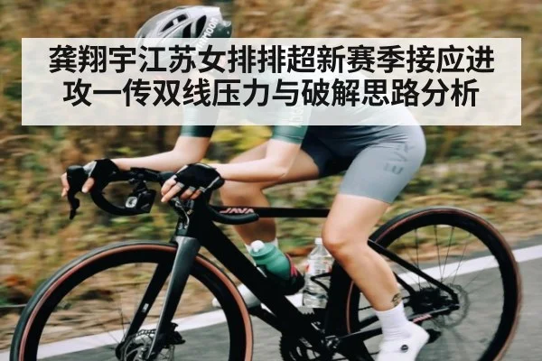 龚翔宇江苏女排排超新赛季接应进攻一传双线压力与破解思路分析